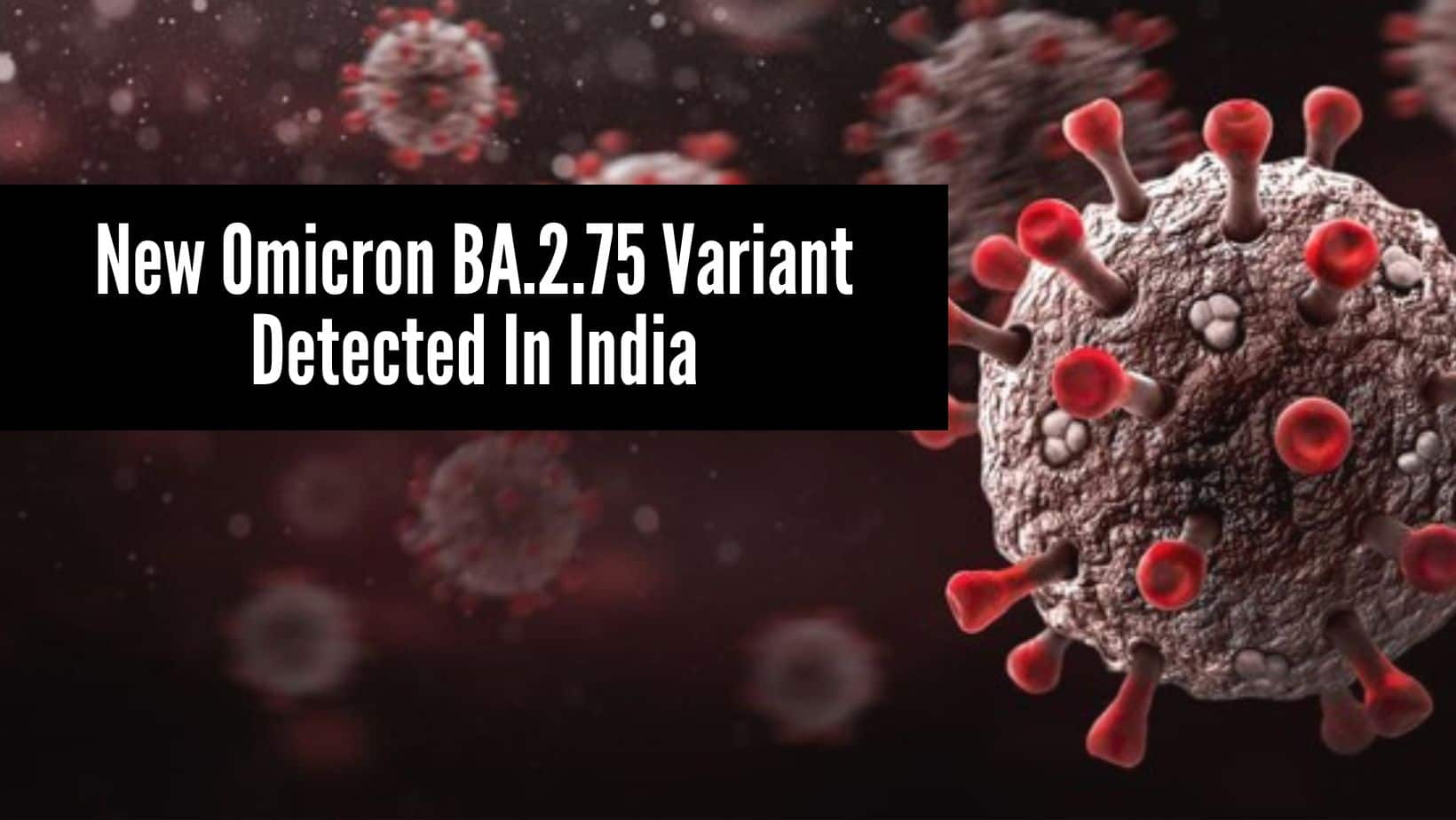 New Omicron BA.2.75 Variant Detected In India Spreading 18% Faster: Know How Different It Is And If It Is Concerning
